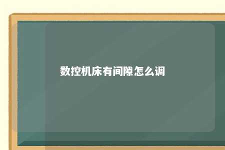 数控机床有间隙怎么调 